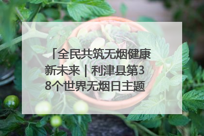 全民共筑无烟健康新未来｜利津县第38个世界无烟日主题活动暨控烟科普宣讲竞赛圆满举行