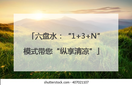 六盘水：“1+3+N”模式带您“纵享清凉”