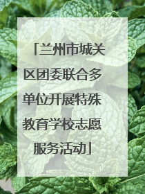 兰州市城关区团委联合多单位开展特殊教育学校志愿服务活动