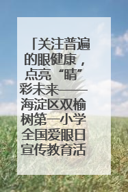 关注普遍的眼健康，点亮“睛”彩未来——海淀区双榆树第一小学全国爱眼日宣传教育活动