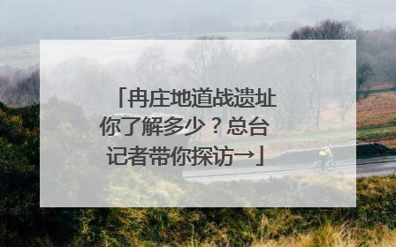 冉庄地道战遗址你了解多少？总台记者带你探访→