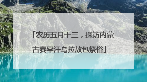 农历五月十三，探访内蒙古赛罕汗乌拉敖包祭俗
