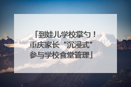到娃儿学校掌勺！重庆家长“沉浸式”参与学校食堂管理