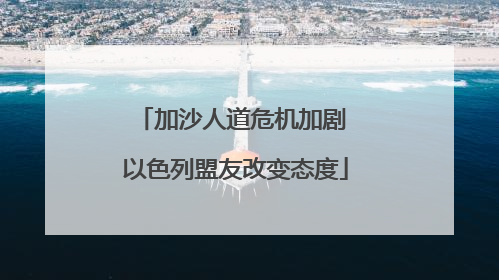 加沙人道危机加剧 以色列盟友改变态度