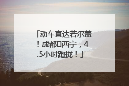动车直达若尔盖！成都⇄西宁，4.5小时跑拢！