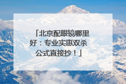 北京配眼镜哪里好：专业实惠双杀公式直接抄！