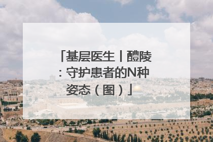 基层医生丨醴陵：守护患者的N种姿态（图）