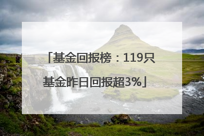 基金回报榜：119只基金昨日回报超3%