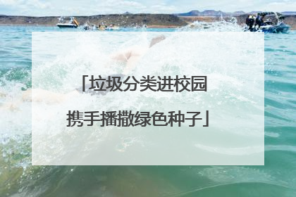 垃圾分类进校园 携手播撒绿色种子