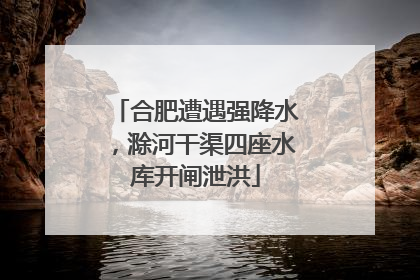 合肥遭遇强降水，滁河干渠四座水库开闸泄洪