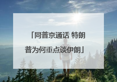 同普京通话 特朗普为何重点谈伊朗