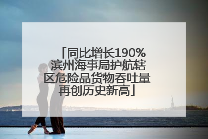 同比增长190% 滨州海事局护航辖区危险品货物吞吐量再创历史新高