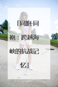 同胞·同袍：跨越海峡的抗战记忆