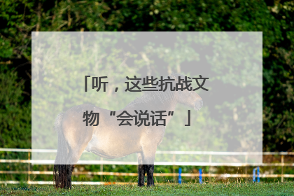 听，这些抗战文物“会说话”