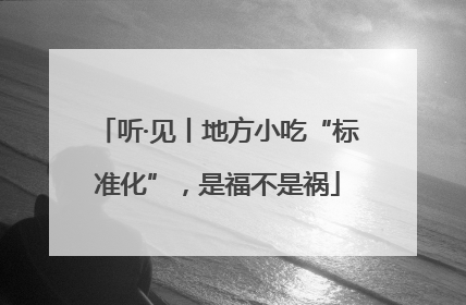 听·见丨地方小吃“标准化”，是福不是祸