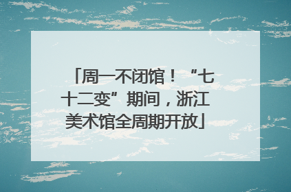 周一不闭馆！“七十二变”期间，浙江美术馆全周期开放