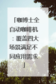 咖博士全自动咖啡机：覆盖四大场景满足不同应用需求