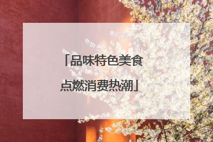 品味特色美食 点燃消费热潮