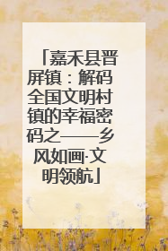 嘉禾县晋屏镇：解码全国文明村镇的幸福密码之——乡风如画·文明领航