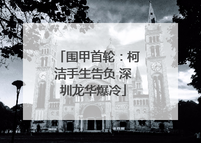 围甲首轮：柯洁手生告负 深圳龙华爆冷