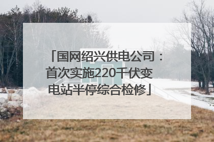 国网绍兴供电公司：首次实施220千伏变电站半停综合检修