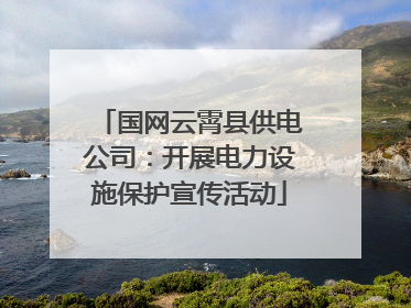 国网云霄县供电公司：开展电力设施保护宣传活动