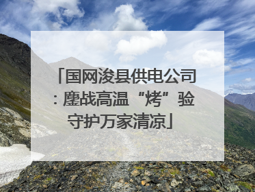 国网浚县供电公司：鏖战高温“烤”验 守护万家清凉