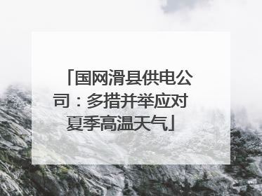 国网滑县供电公司：多措并举应对夏季高温天气