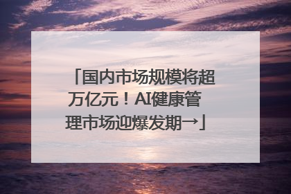 国内市场规模将超万亿元！AI健康管理市场迎爆发期→
