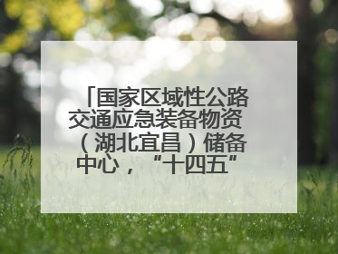 国家区域性公路交通应急装备物资（湖北宜昌）储备中心，“十四五”期项目主体工程建设基本完工