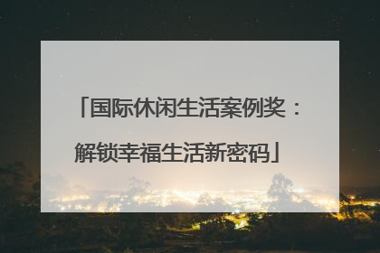 国际休闲生活案例奖：解锁幸福生活新密码