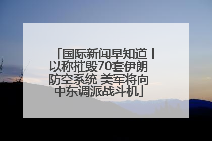 国际新闻早知道丨以称摧毁70套伊朗防空系统 美军将向中东调派战斗机