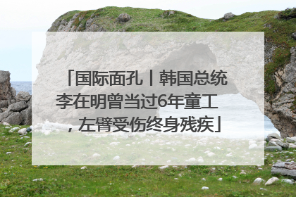 国际面孔丨韩国总统李在明曾当过6年童工，左臂受伤终身残疾