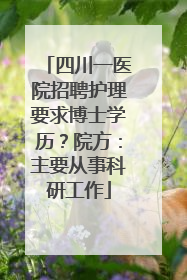四川一医院招聘护理要求博士学历？院方：主要从事科研工作