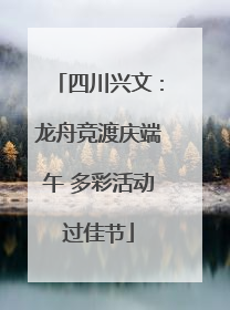 四川兴文：龙舟竞渡庆端午 多彩活动过佳节