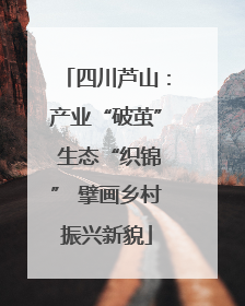 四川芦山：产业“破茧” 生态“织锦” 擘画乡村振兴新貌