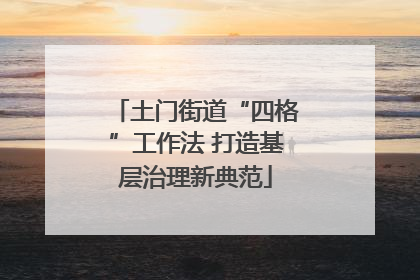 土门街道“四格”工作法 打造基层治理新典范