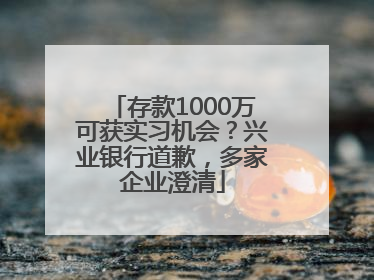存款1000万可获实习机会？兴业银行道歉，多家企业澄清