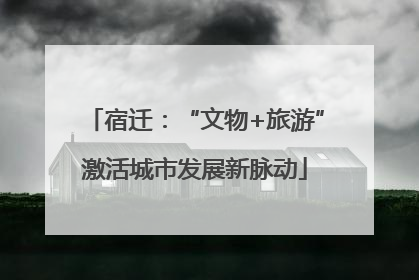 宿迁：“文物+旅游”激活城市发展新脉动
