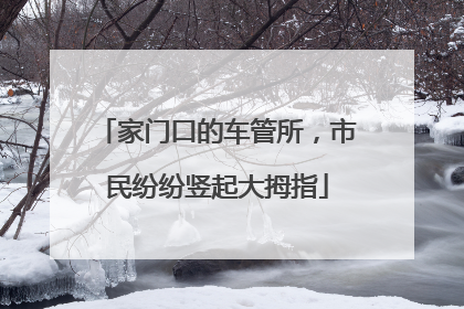 家门口的车管所，市民纷纷竖起大拇指