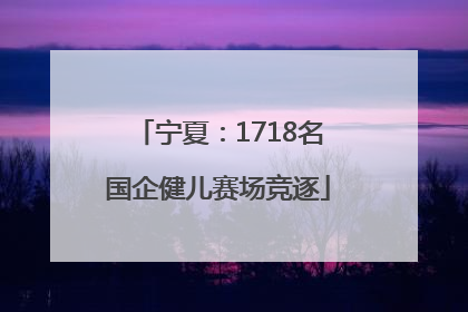 宁夏：1718名国企健儿赛场竞逐