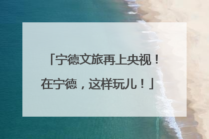 宁德文旅再上央视！在宁德，这样玩儿！