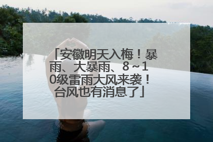 安徽明天入梅！暴雨、大暴雨、8～10级雷雨大风来袭！台风也有消息了