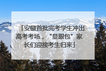 安徽首批完考学生冲出高考考场，“显眼包”家长们迎接考生归来