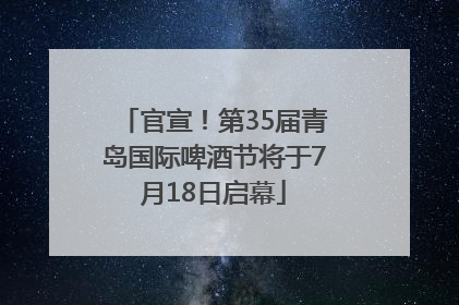 官宣！第35届青岛国际啤酒节将于7月18日启幕