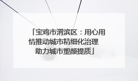 宝鸡市渭滨区：用心用情推动城市精细化治理 助力城市塑颜提质