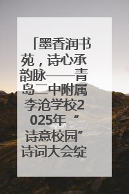 墨香润书苑，诗心承韵脉——青岛二中附属李沧学校2025年“诗意校园”诗词大会绽放文化华章