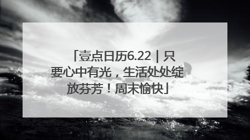 壹点日历6.22｜只要心中有光，生活处处绽放芬芳！周末愉快