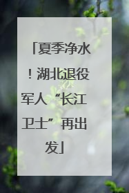 夏季净水！湖北退役军人“长江卫士”再出发