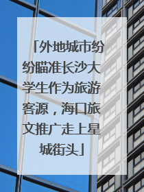 外地城市纷纷瞄准长沙大学生作为旅游客源，海口旅文推广走上星城街头